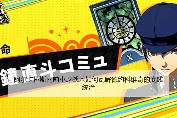 阿尔卡拉斯网前小球战术如何瓦解德约科维奇的底线统治